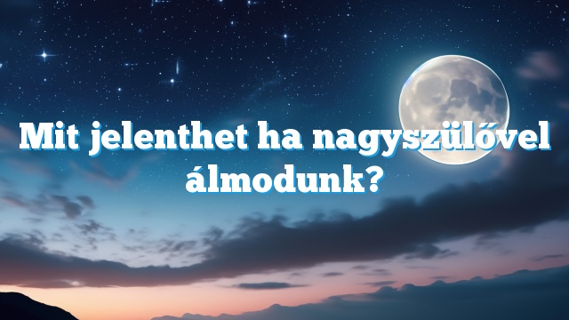 Mit jelenthet ha nagyszülővel álmodunk?