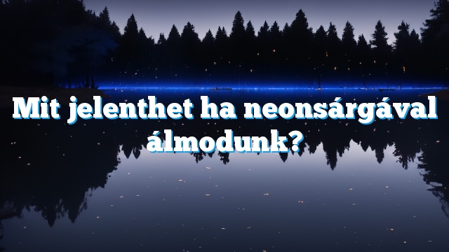 Mit jelenthet ha neonsárgával álmodunk?