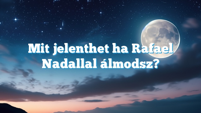 Mit jelenthet ha Rafael Nadallal álmodsz?