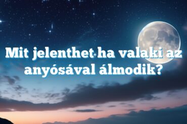 Mit jelenthet ha valaki az anyósával álmodik?