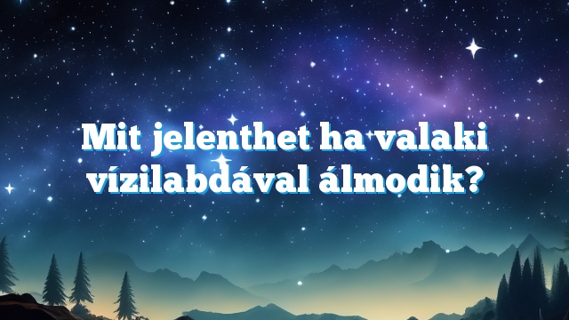 Mit jelenthet ha valaki vízilabdával álmodik?