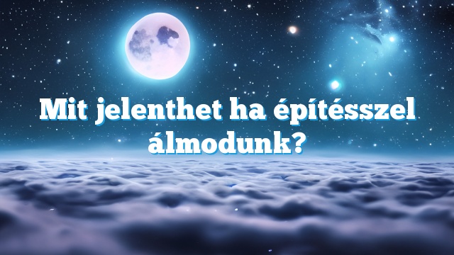 Mit jelenthet ha építésszel álmodunk?