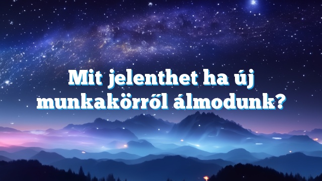 Mit jelenthet ha új munkakörről álmodunk?