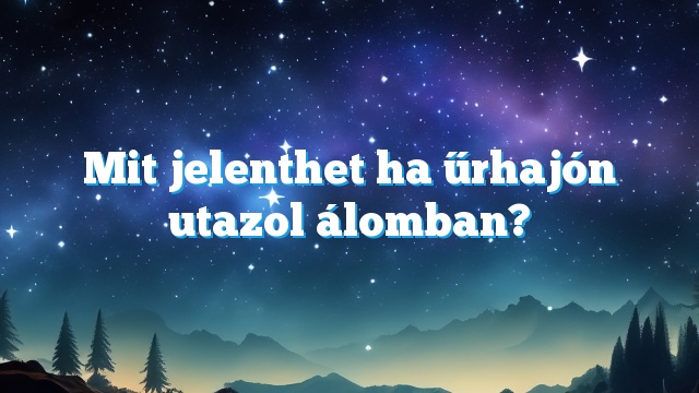 Mit jelenthet ha űrhajón utazol álomban?