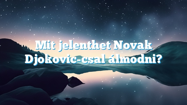 Mit jelenthet Novak Djokovic-csal álmodni?