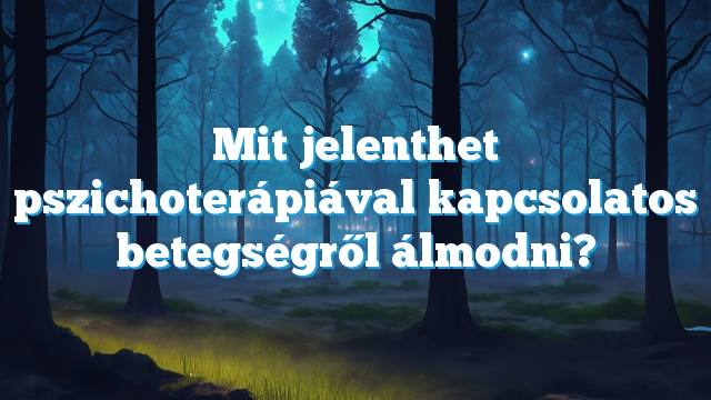 Mit jelenthet pszichoterápiával kapcsolatos betegségről álmodni?