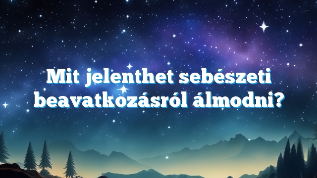 Mit jelenthet sebészeti beavatkozásról álmodni?