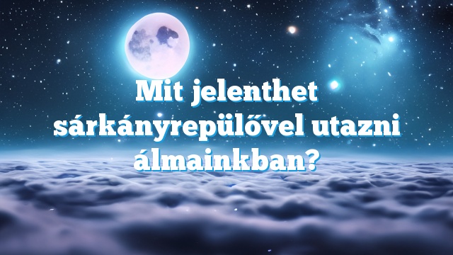 Mit jelenthet sárkányrepülővel utazni álmainkban?