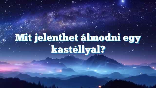 Mit jelenthet álmodni egy kastéllyal?