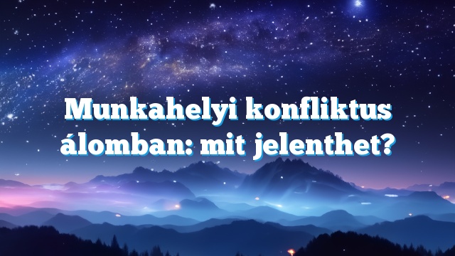 Munkahelyi konfliktus álomban: mit jelenthet?