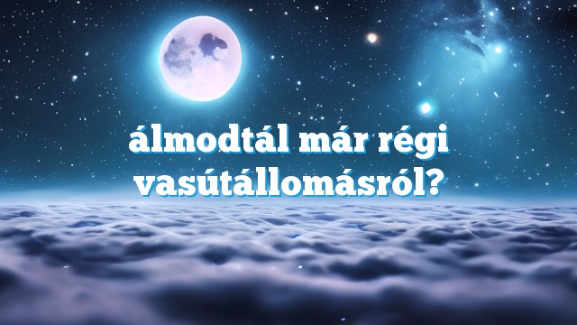 álmodtál már régi vasútállomásról?