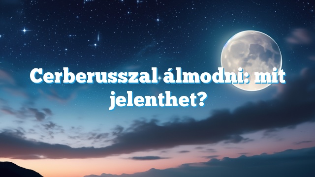 Cerberusszal álmodni: mit jelenthet?