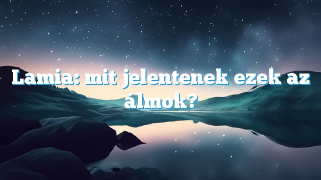 Lamia: mit jelentenek ezek az álmok?