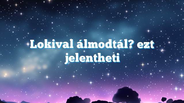 Lokival álmodtál? ezt jelentheti