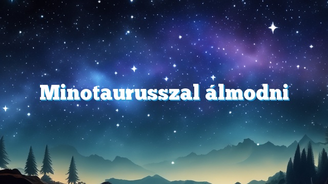 Minotaurusszal álmodni