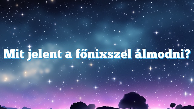 Mit jelent a főnixszel álmodni?