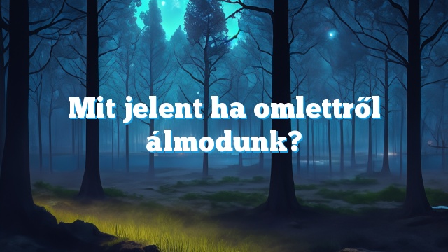 Mit jelent ha omlettről álmodunk?