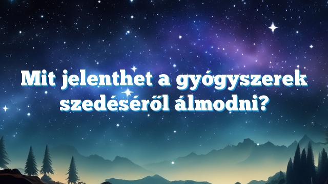 Mit jelenthet a gyógyszerek szedéséről álmodni?