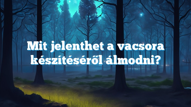 Mit jelenthet a vacsora készítéséről álmodni?