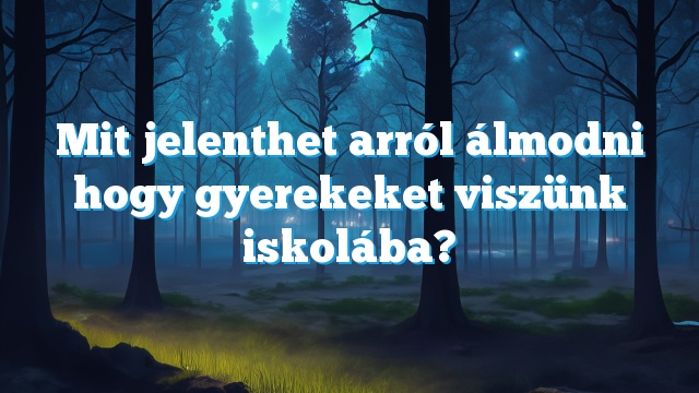 Mit jelenthet arról álmodni hogy gyerekeket viszünk iskolába?