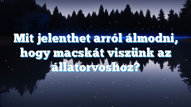 Mit jelenthet arról álmodni, hogy macskát viszünk az állatorvoshoz?