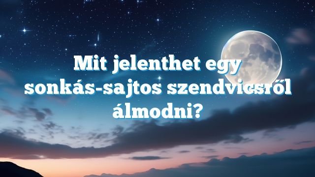 Mit jelenthet egy sonkás-sajtos szendvicsről álmodni?