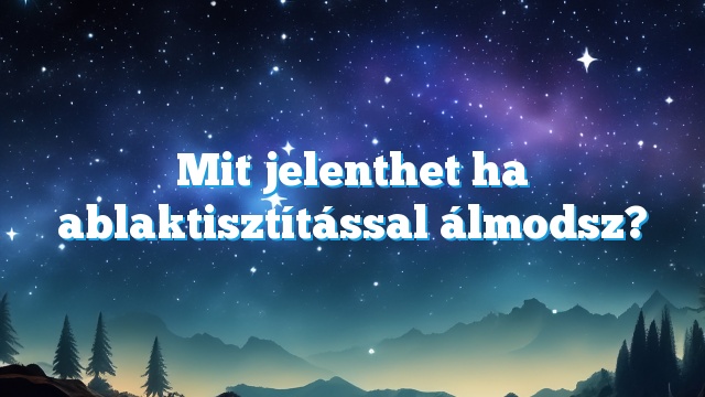 Mit jelenthet ha ablaktisztítással álmodsz?