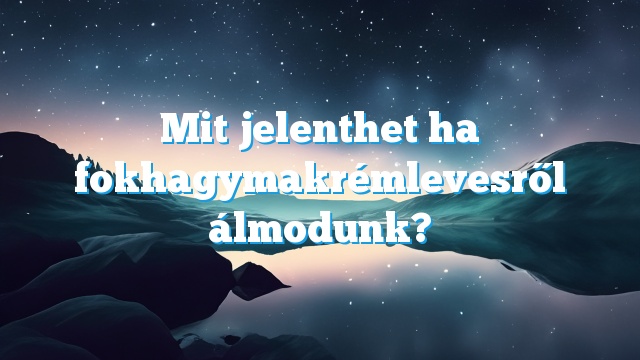 Mit jelenthet ha fokhagymakrémlevesről álmodunk?