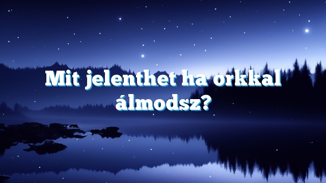 Mit jelenthet ha orkkal álmodsz?