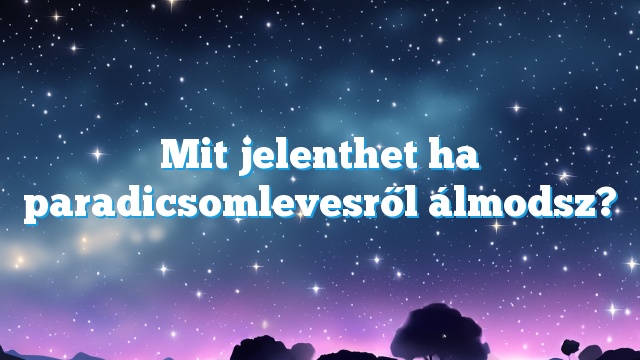 Mit jelenthet ha paradicsomlevesről álmodsz?