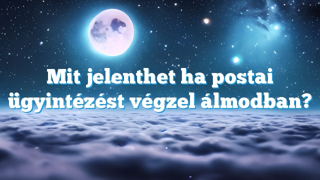 Mit jelenthet ha postai ügyintézést végzel álmodban?