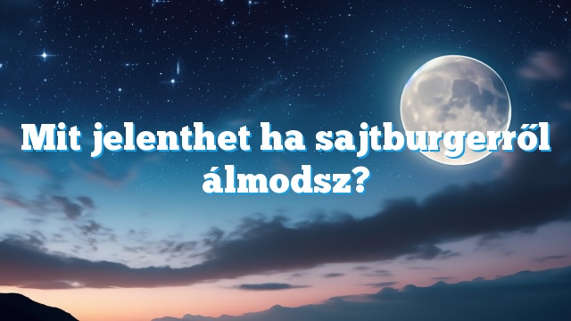 Mit jelenthet ha sajtburgerről álmodsz?