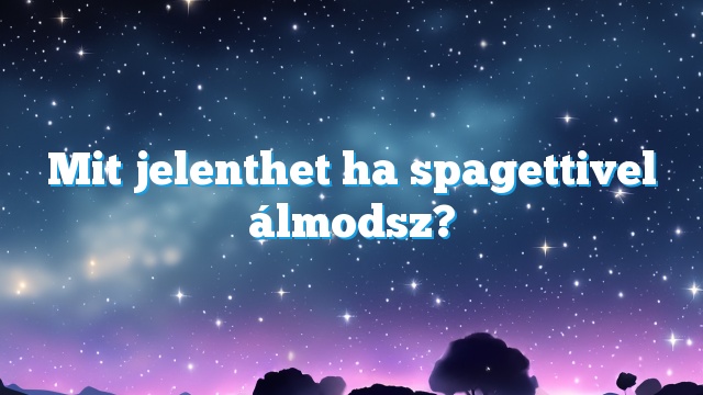 Mit jelenthet ha spagettivel álmodsz?