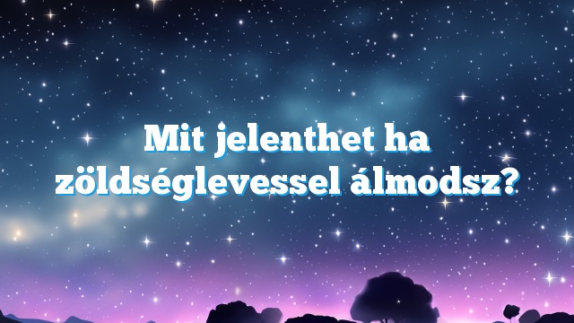 Mit jelenthet ha zöldséglevessel álmodsz?